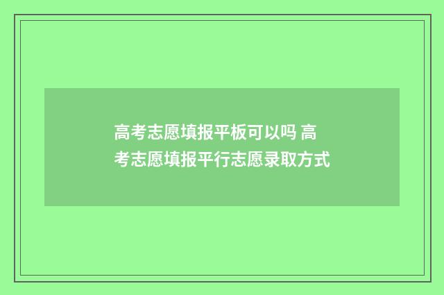 高考志愿填报平板可以吗 高考志愿填报平行志愿录取方式