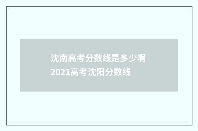 沈南高考分数线是多少啊 2021高考沈阳分数线