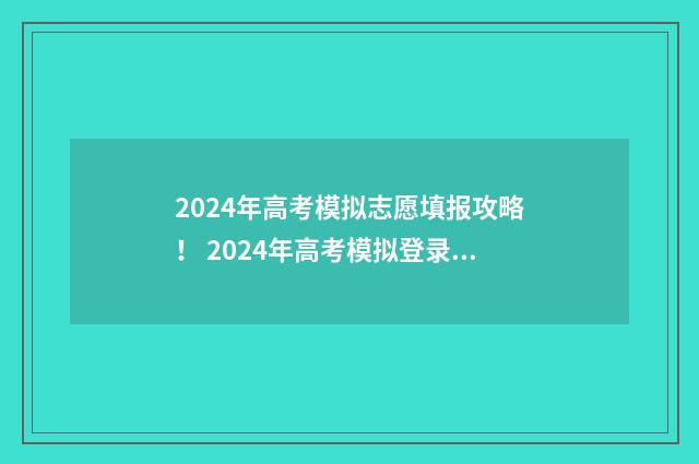 2024年高考模拟志愿填报攻略! 2024年高考模拟登录入口官网