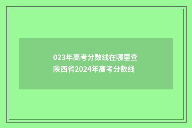 023年高考分数线在哪里查 陕西省2024年高考分数线