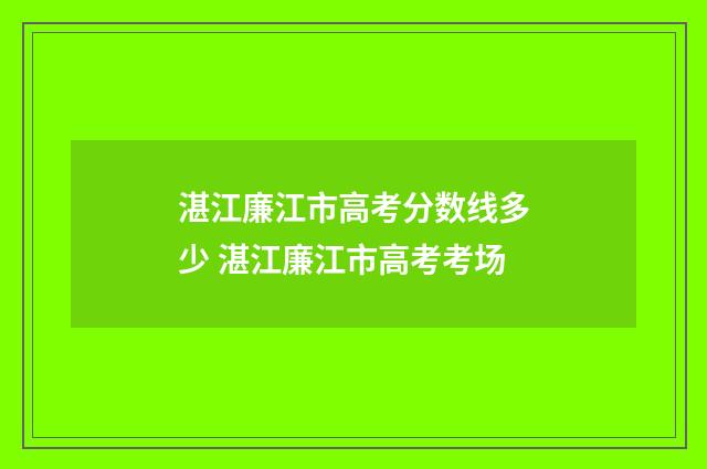 湛江廉江市高考分数线多少 湛江廉江市高考考场