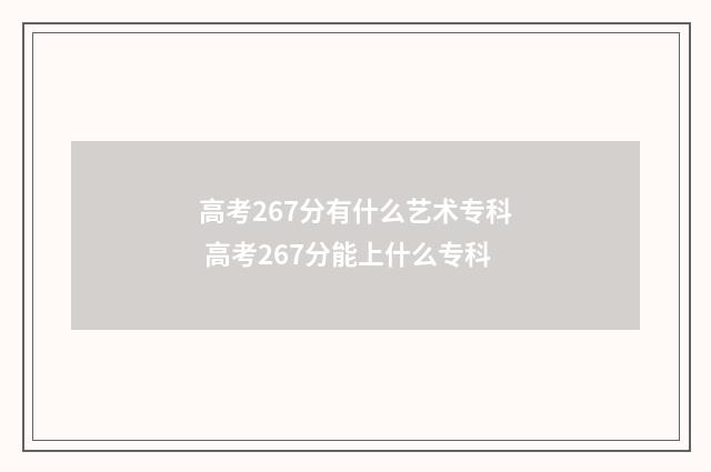 高考267分有什么艺术专科 高考267分能上什么专科