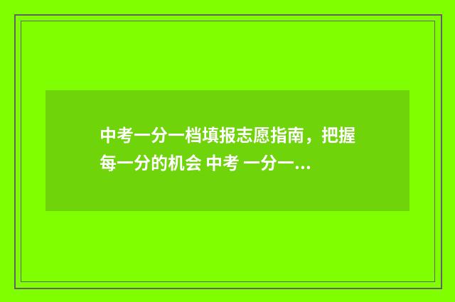 中考一分一档填报志愿指南,把握每一分的机会 中考 一分一档