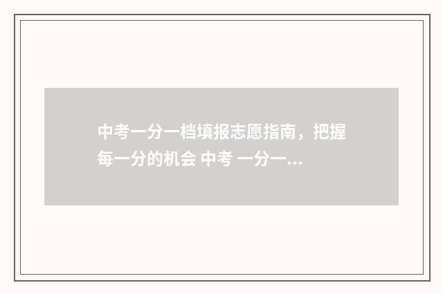 中考一分一档填报志愿指南,把握每一分的机会 中考 一分一档
