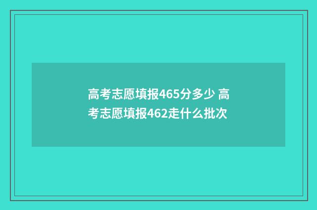 高考志愿填报465分多少 高考志愿填报462走什么批次