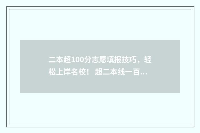 二本超100分志愿填报技巧，轻松上岸名校！ 超二本线一百多分能上什么学校
