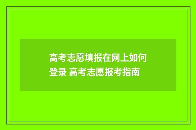 高考志愿填报在网上如何登录 高考志愿报考指南