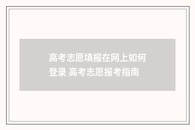 高考志愿填报在网上如何登录 高考志愿报考指南