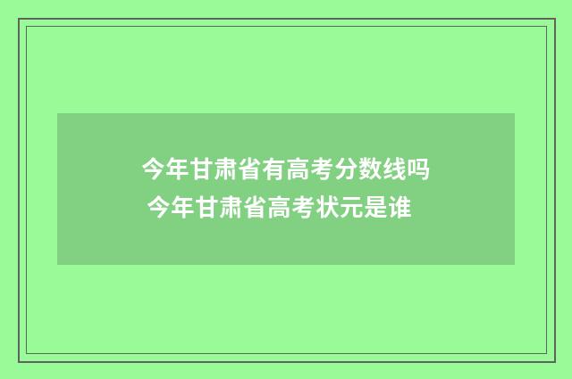 今年甘肃省有高考分数线吗 今年甘肃省高考状元是谁