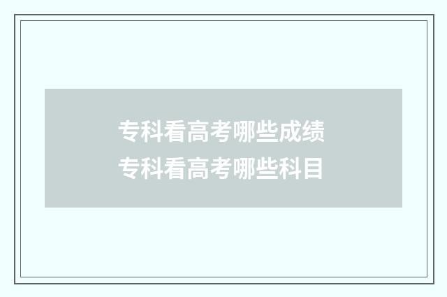 专科看高考哪些成绩 专科看高考哪些科目
