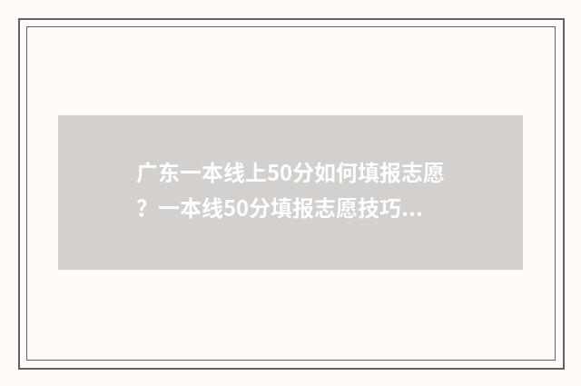 广东一本线上50分如何填报志愿？一本线50分填报志愿技巧 广东一本线上下的大学