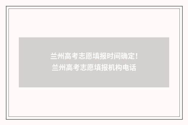 兰州高考志愿填报时间确定！ 兰州高考志愿填报机构电话