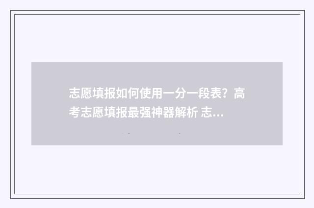 志愿填报如何使用一分一段表？高考志愿填报最强神器解析 志愿填报操作流程