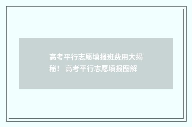 高考平行志愿填报班费用大揭秘！ 高考平行志愿填报图解