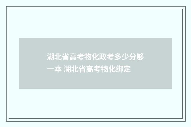 湖北省高考物化政考多少分够一本 湖北省高考物化绑定