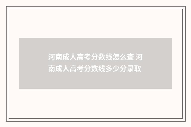 河南成人高考分数线怎么查 河南成人高考分数线多少分录取