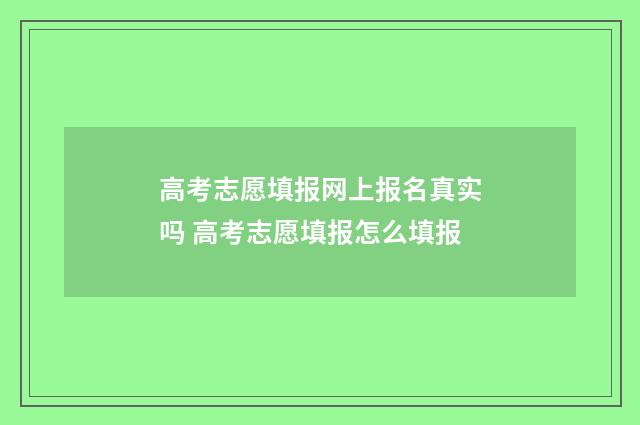 高考志愿填报网上报名真实吗 高考志愿填报怎么填报