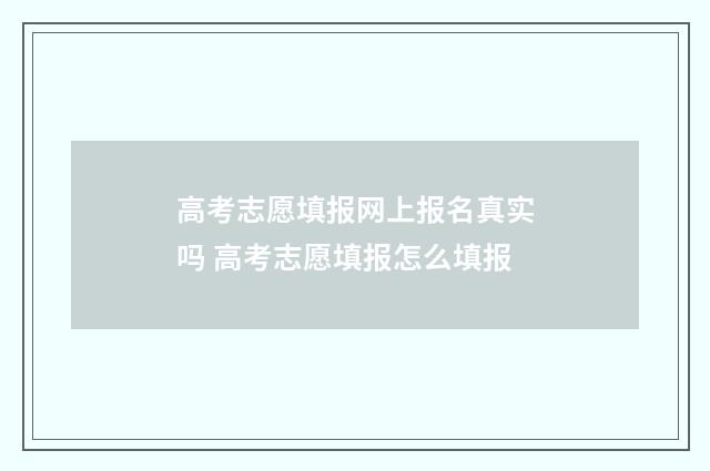高考志愿填报网上报名真实吗 高考志愿填报怎么填报