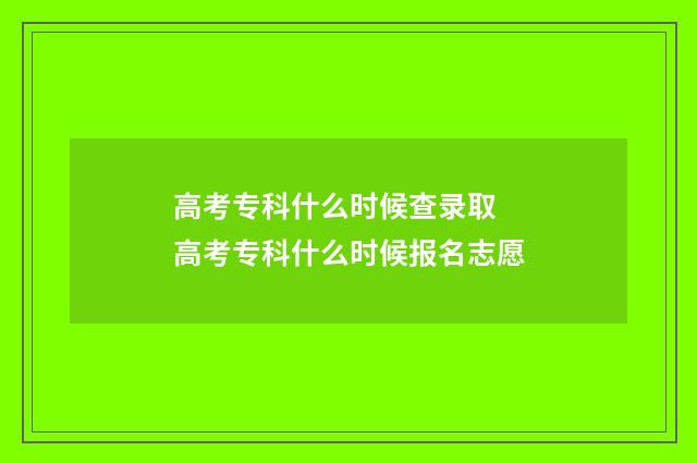 高考专科什么时候查录取 高考专科什么时候报名志愿