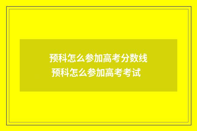预科怎么参加高考分数线 预科怎么参加高考考试