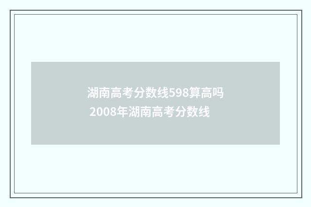 湖南高考分数线598算高吗 2008年湖南高考分数线
