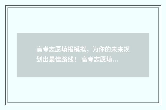 高考志愿填报模拟，为你的未来规划出最佳路线！ 高考志愿填报模拟填报系统