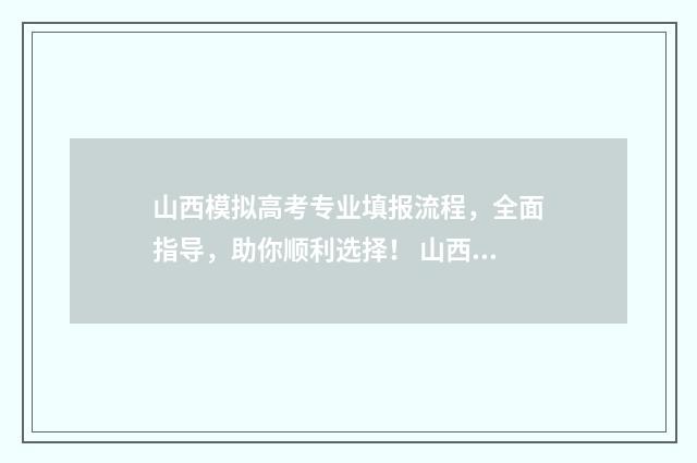 山西模拟高考专业填报流程，全面指导，助你顺利选择！ 山西高考模拟填报志愿入口