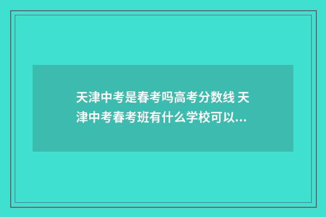 天津中考是春考吗高考分数线 天津中考春考班有什么学校可以报
