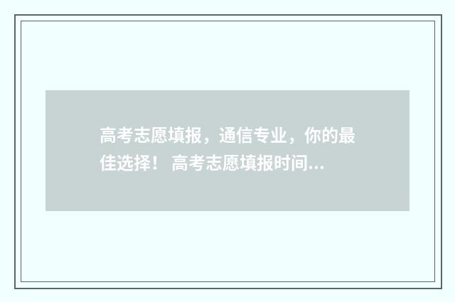高考志愿填报，通信专业，你的最佳选择！ 高考志愿填报时间和截止时间