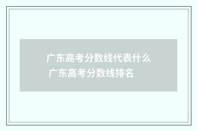 广东高考分数线代表什么 广东高考分数线排名
