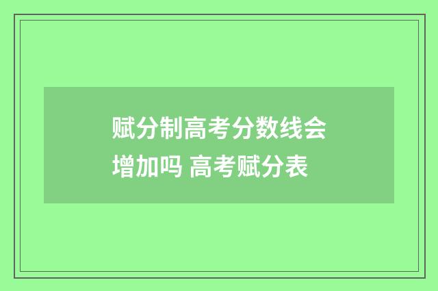 赋分制高考分数线会增加吗 高考赋分表