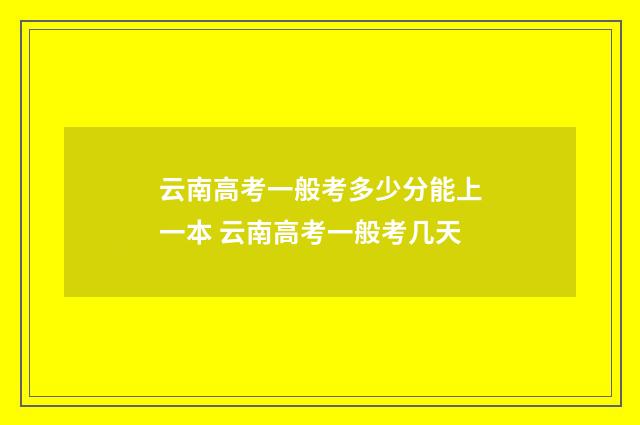 云南高考一般考多少分能上一本 云南高考一般考几天