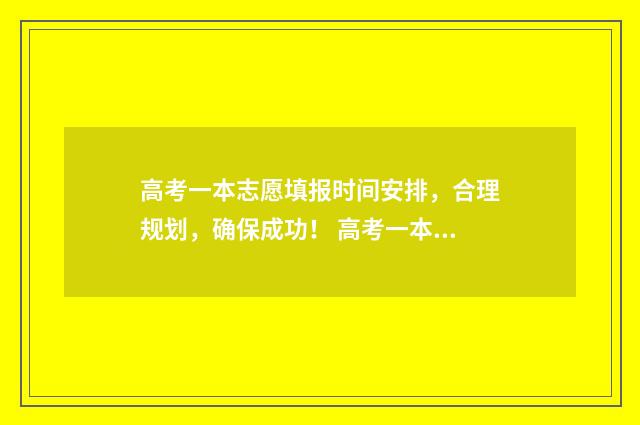 高考一本志愿填报时间安排，合理规划，确保成功！ 高考一本志愿填报结束后怎样查自己的录取过程
