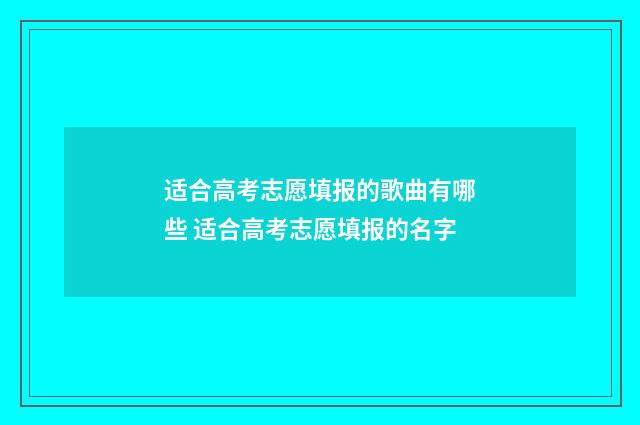 适合高考志愿填报的歌曲有哪些 适合高考志愿填报的名字