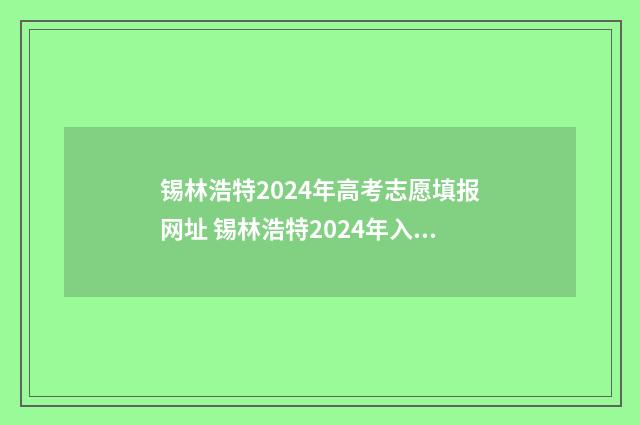 锡林浩特2024年高考志愿填报网址 锡林浩特2024年入学政策