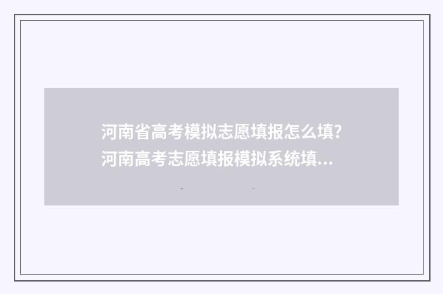 河南省高考模拟志愿填报怎么填？河南高考志愿填报模拟系统填报指南 河南省高考模拟志愿填报流程视频