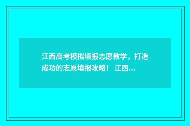 江西高考模拟填报志愿教学，打造成功的志愿填报攻略！ 江西高考模拟填报志愿时间