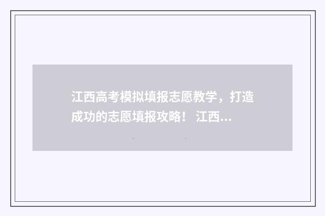 江西高考模拟填报志愿教学，打造成功的志愿填报攻略！ 江西高考模拟填报志愿时间