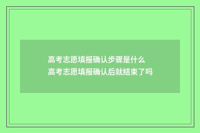 高考志愿填报确认步骤是什么 高考志愿填报确认后就结束了吗