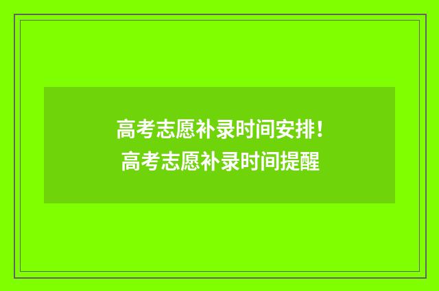 高考志愿补录时间安排！ 高考志愿补录时间提醒