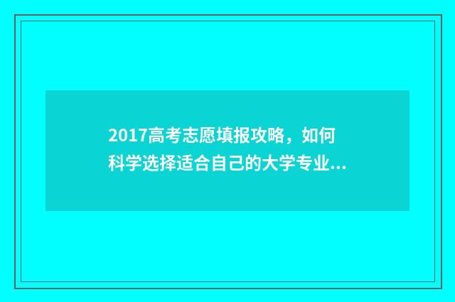 2017高考志愿填报攻略，如何科学选择适合自己的大学专业？ 2017高考志愿填报指南书