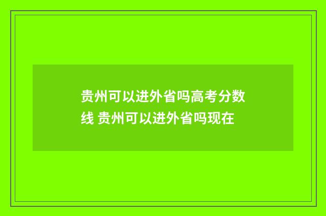 贵州可以进外省吗高考分数线 贵州可以进外省吗现在