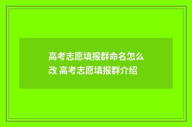 高考志愿填报群命名怎么改 高考志愿填报群介绍