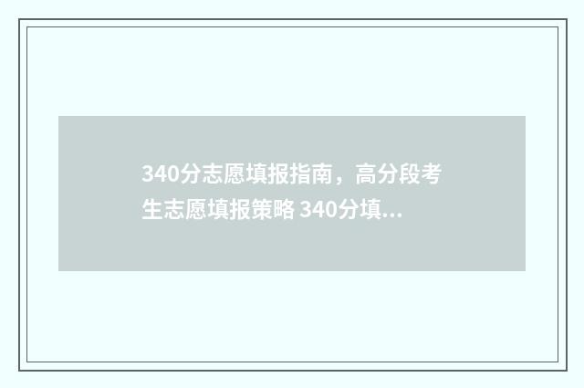 340分志愿填报指南，高分段考生志愿填报策略 340分填什么学校