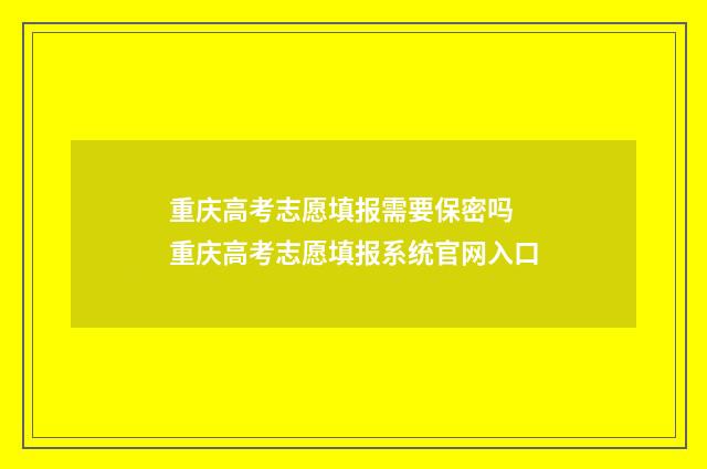 重庆高考志愿填报需要保密吗 重庆高考志愿填报系统官网入口