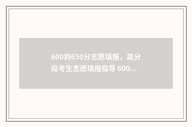 600到650分志愿填报，高分段考生志愿填报指导 600-620分报哪所学校