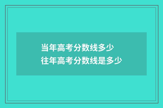 当年高考分数线多少 往年高考分数线是多少