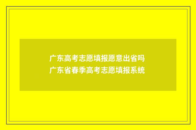 广东高考志愿填报愿意出省吗 广东省春季高考志愿填报系统