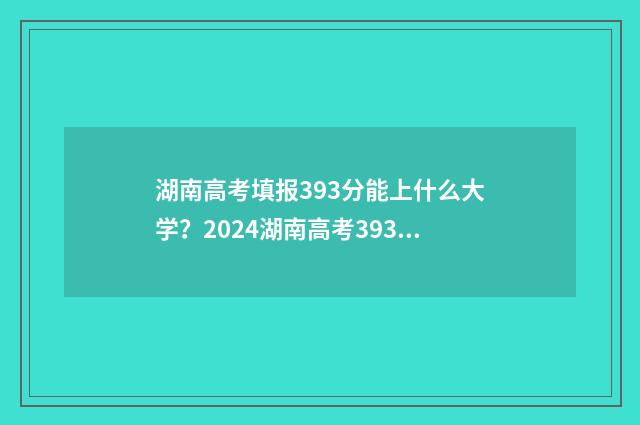 湖南高考填报393分能上什么大学？2024湖南高考393分大学推荐 湖南高考填报393怎么填