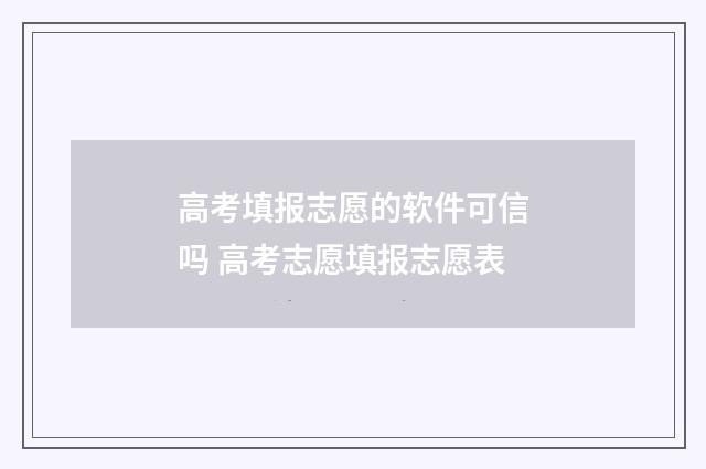 高考填报志愿的软件可信吗 高考志愿填报志愿表